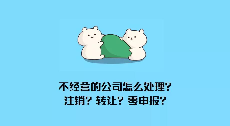 公司不經(jīng)營(yíng)了怎么辦？注銷？轉(zhuǎn)讓？零申報(bào)？哪種最省錢？ 